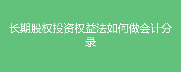 米乐m6官网登录入口长期股权投资权益法如何做会计分录